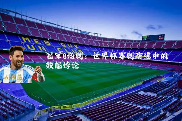 冠军8场制：世界杯赛制演进中的效能悖论