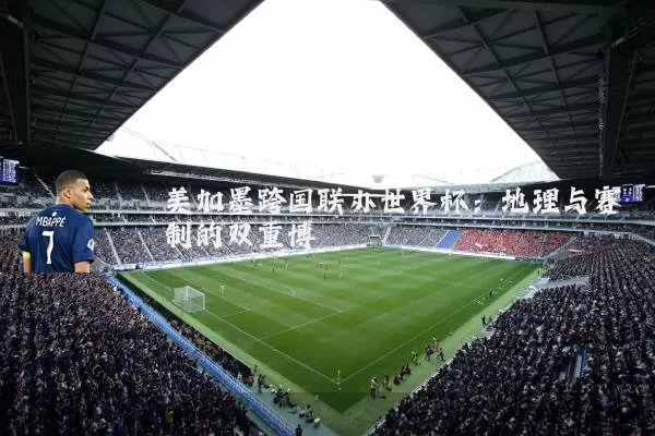 美加墨跨国联办世界杯:地理与赛制的双重博弈