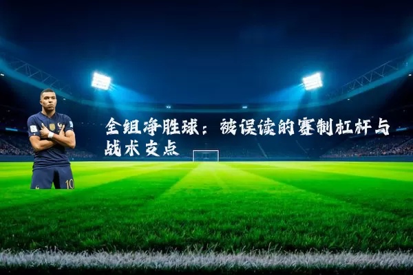 全组净胜球：被误读的赛制杠杆与战术支点