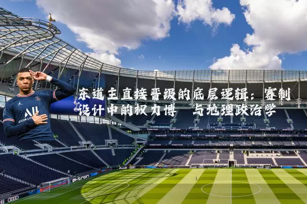 东道主直接晋级的底层逻辑：赛制设计中的权力博弈与地理政治学