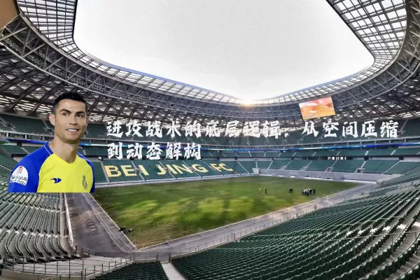 进攻战术的底层逻辑:从空间压缩到动态解构