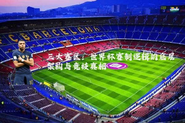 三大赛区：世界杯赛制逻辑的底层架构与竞技真相