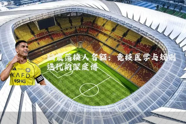 脑震荡换人名额：竞技医学与规则迭代的深度博弈