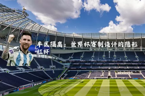 半区隔离：世界杯赛制设计的隐形杠杆