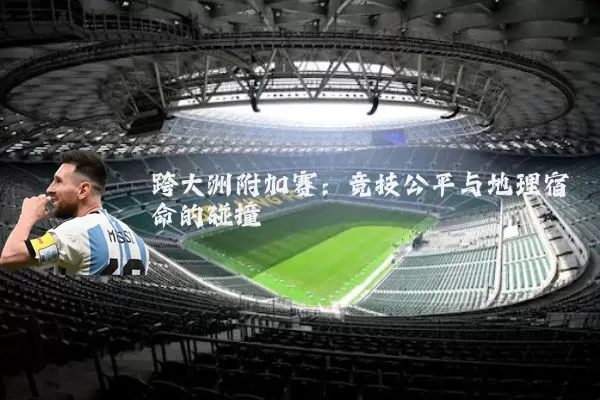 跨大洲附加赛:竞技公平与地理宿命的碰撞