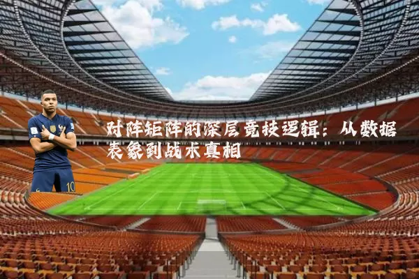 对阵矩阵的深层竞技逻辑：从数据表象到战术真相