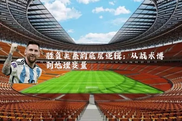 胜负关系的底层逻辑：从战术博弈到地理变量