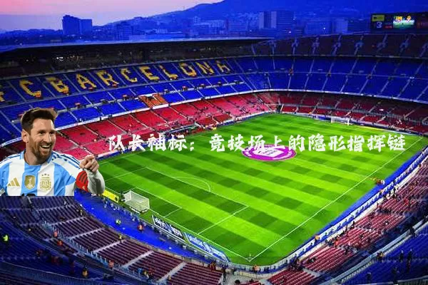 队长袖标:竞技场上的隐形指挥链