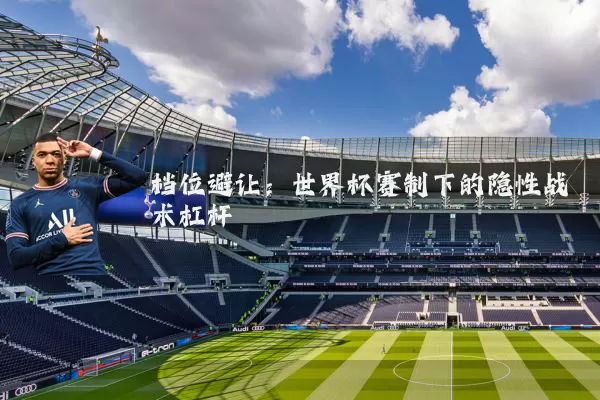 档位避让：世界杯赛制下的隐性战术杠杆