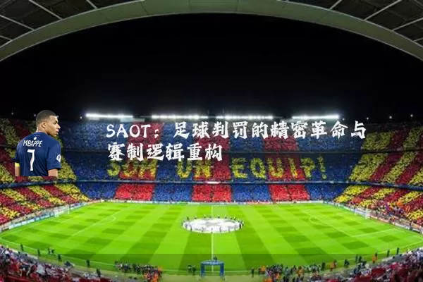 SAOT:足球判罚的精密革命与赛制逻辑重构