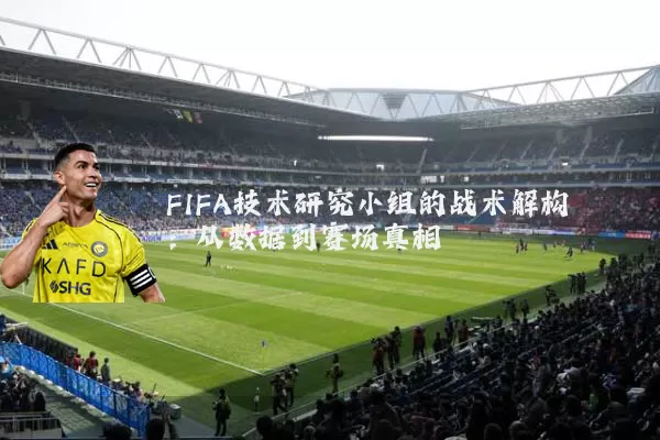 FIFA技术研究小组的战术解构：从数据到赛场真相