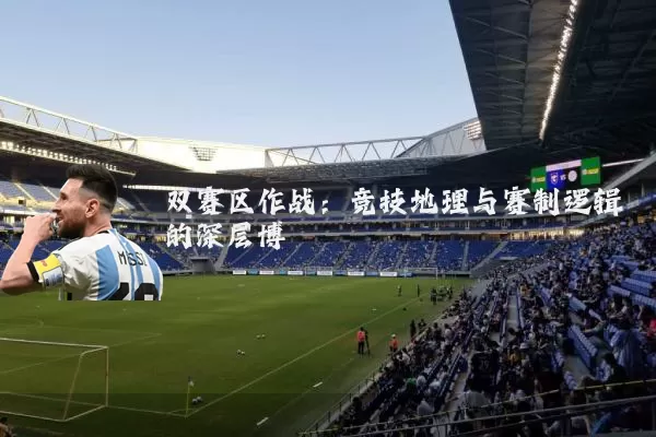 双赛区作战:竞技地理与赛制逻辑的深层博弈
