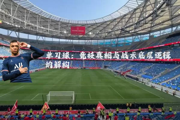 单刀球：竞技真相与战术底层逻辑的解构