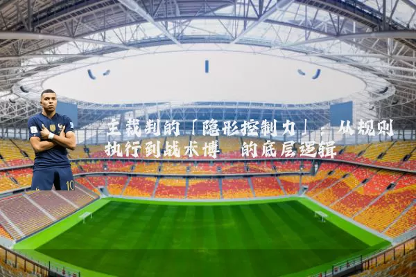 主裁判的「隐形控制力」:从规则执行到战术博弈的底层逻辑