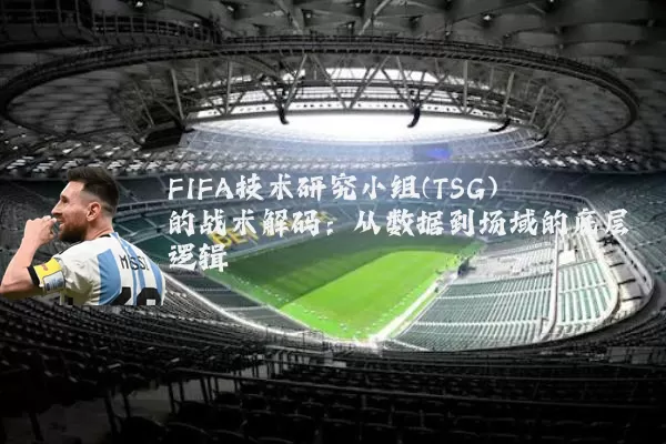 FIFA技术研究小组(TSG)的战术解码：从数据到场域的底层逻辑