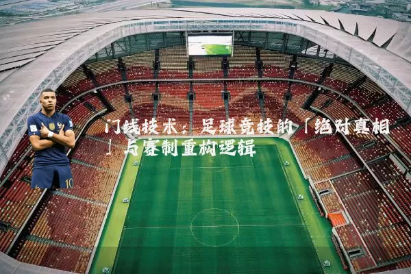 门线技术：足球竞技的「绝对真相」与赛制重构逻辑