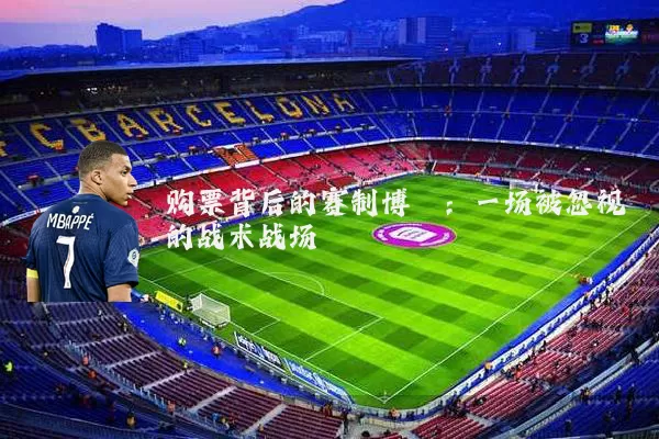 购票背后的赛制博弈：一场被忽视的战术战场