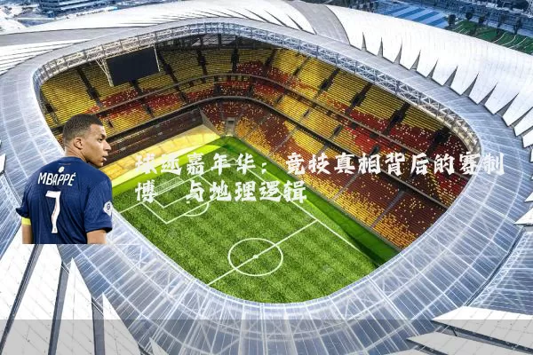 球迷嘉年华:竞技真相背后的赛制博弈与地理逻辑