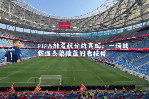 FIFA排名积分的真相:一场被数据表象掩盖的竞技博弈